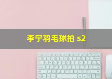 李宁羽毛球拍 s2